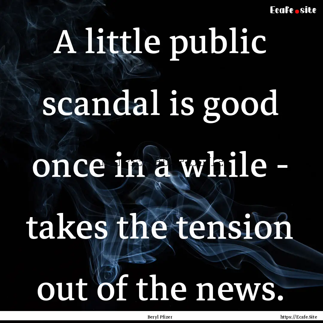 A little public scandal is good once in a.... : Quote by Beryl Pfizer