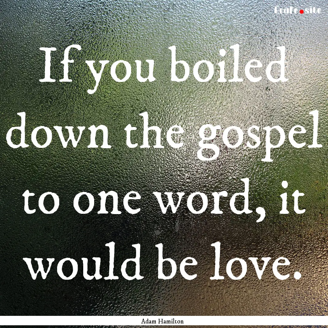 If you boiled down the gospel to one word,.... : Quote by Adam Hamilton