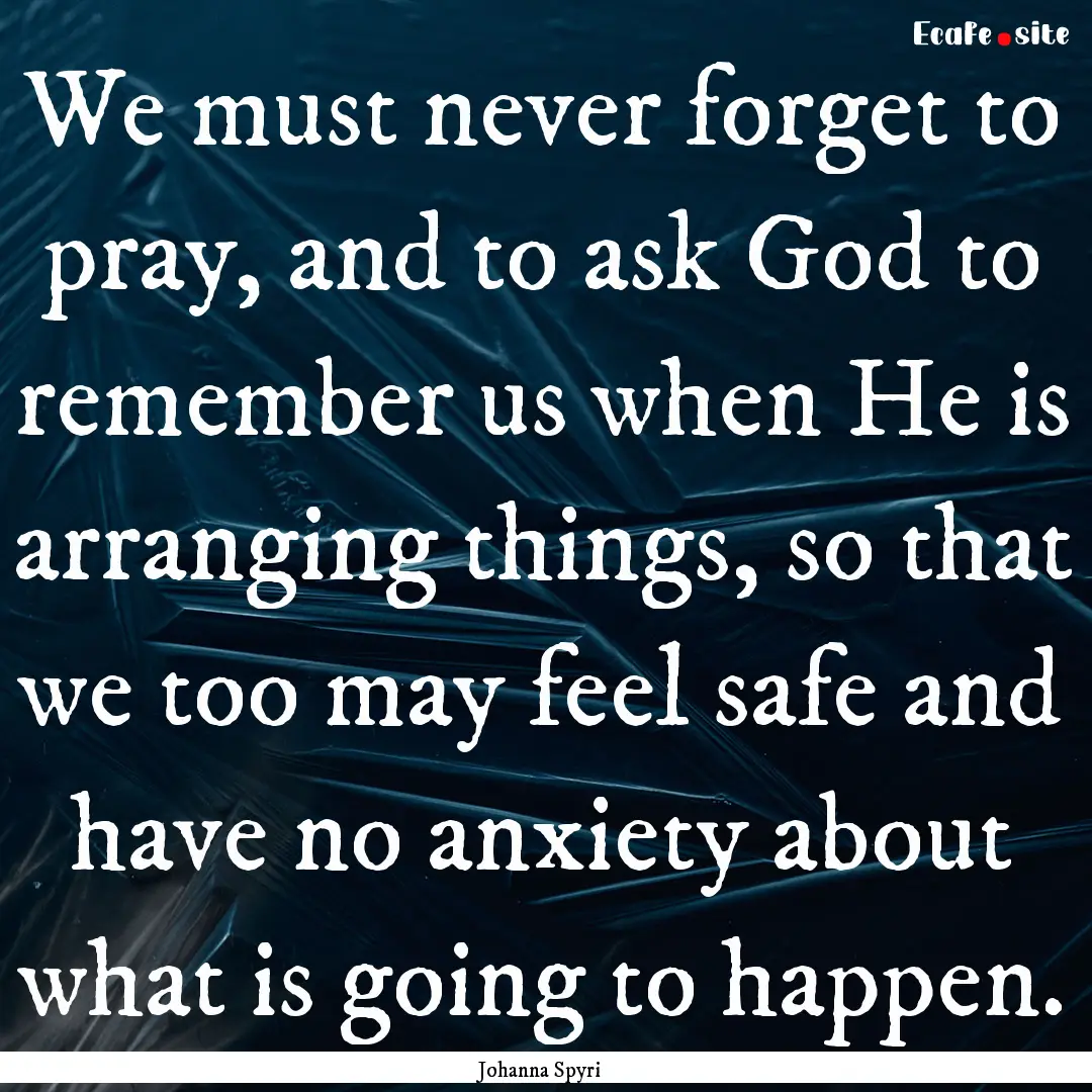 We must never forget to pray, and to ask.... : Quote by Johanna Spyri