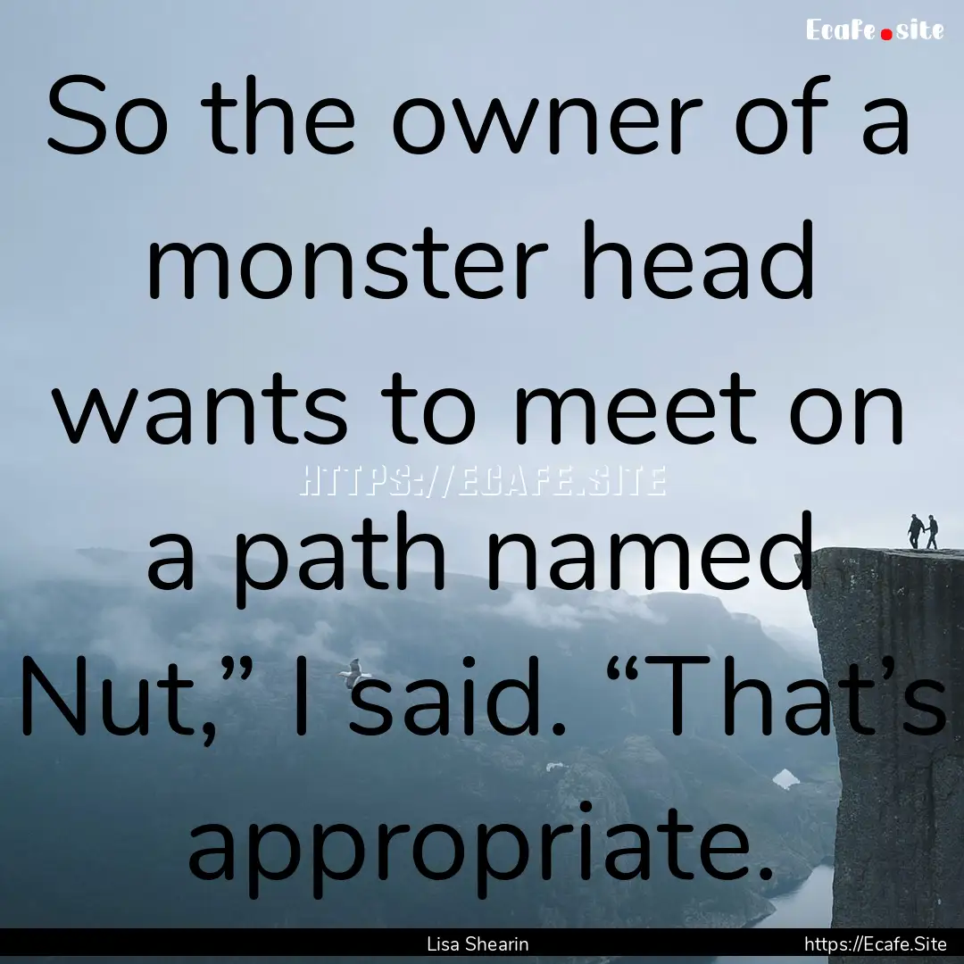 So the owner of a monster head wants to meet.... : Quote by Lisa Shearin