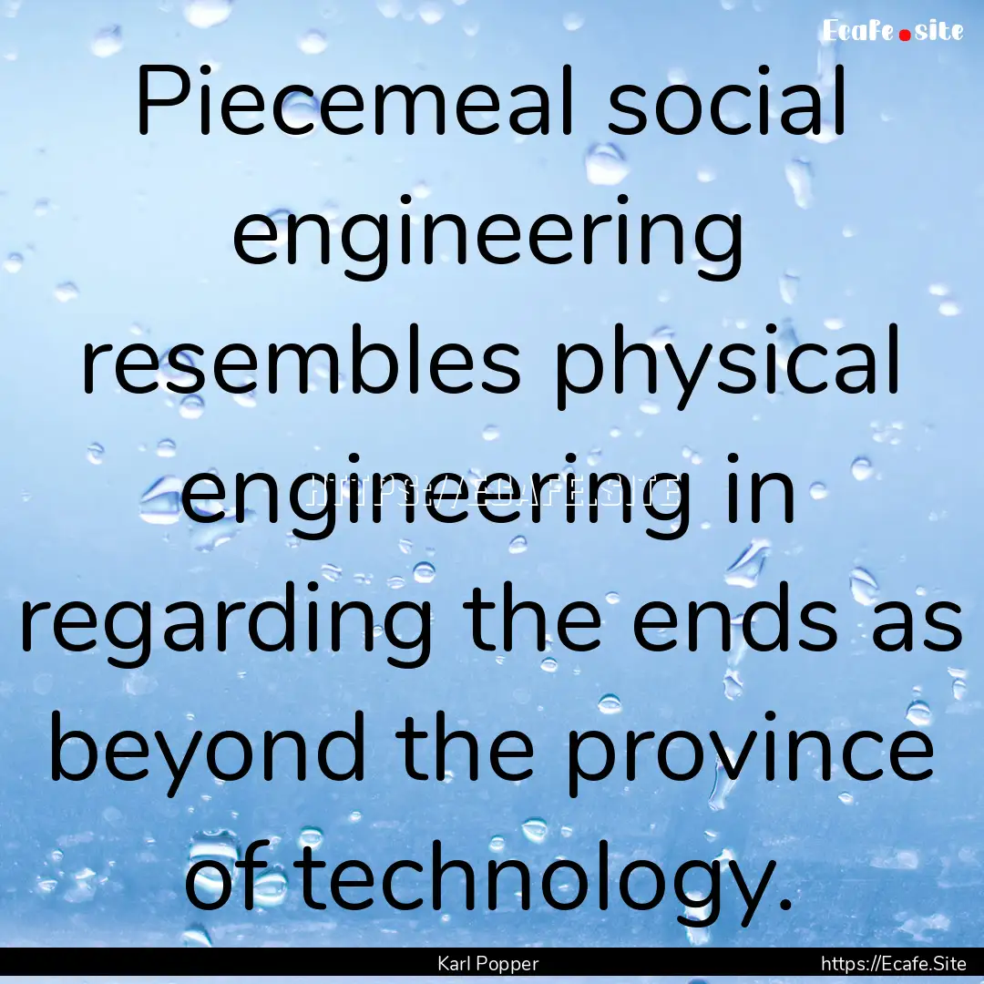 Piecemeal social engineering resembles physical.... : Quote by Karl Popper