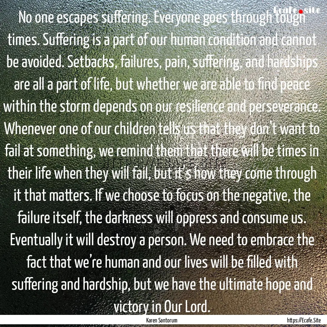 No one escapes suffering. Everyone goes through.... : Quote by Karen Santorum