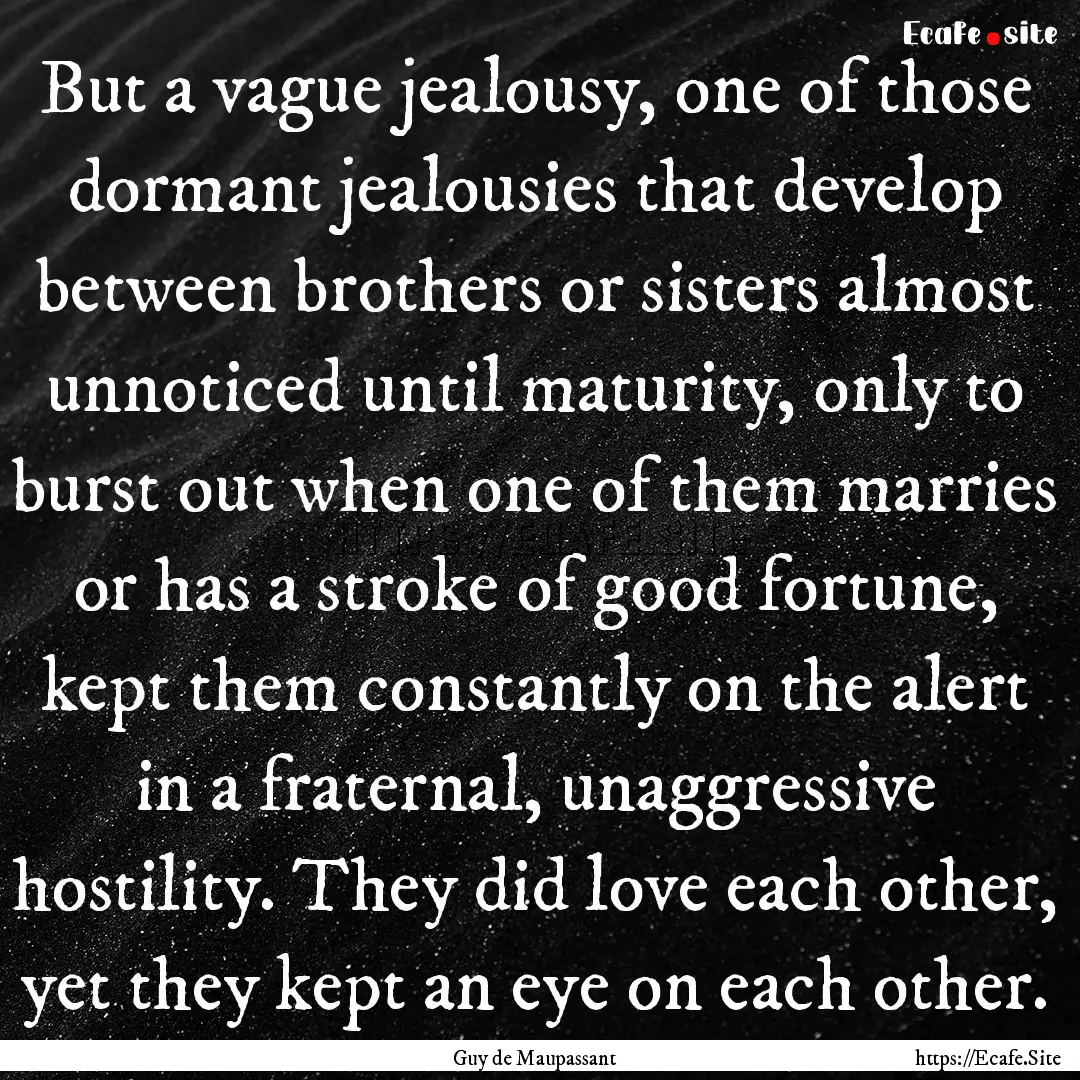 But a vague jealousy, one of those dormant.... : Quote by Guy de Maupassant