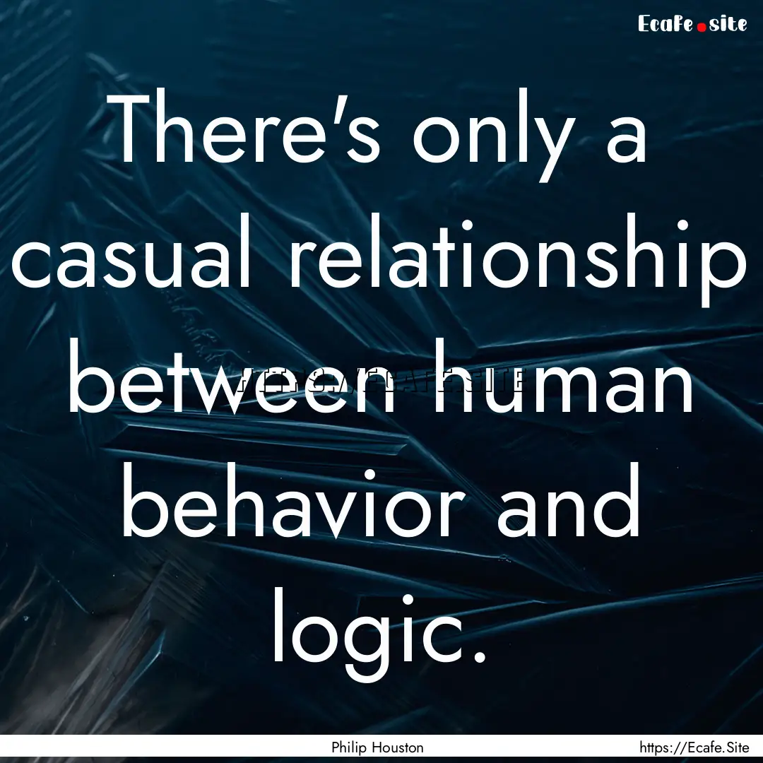 There's only a casual relationship between.... : Quote by Philip Houston