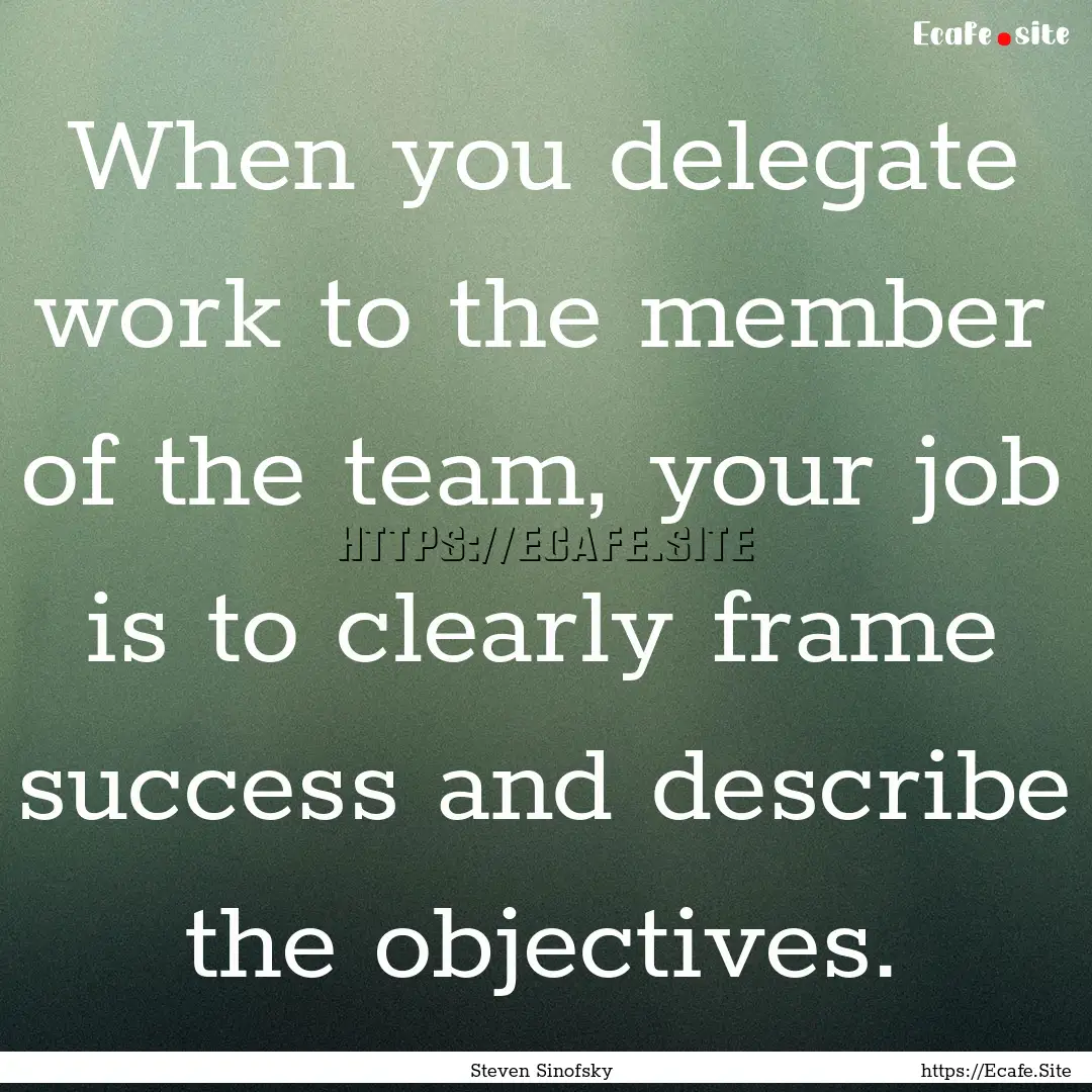 When you delegate work to the member of the.... : Quote by Steven Sinofsky