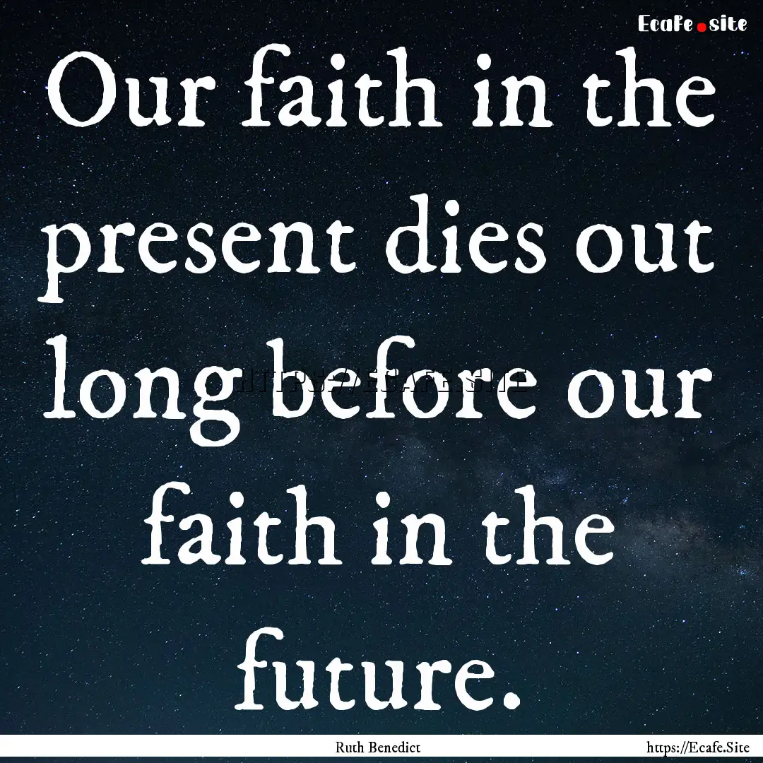 Our faith in the present dies out long before.... : Quote by Ruth Benedict