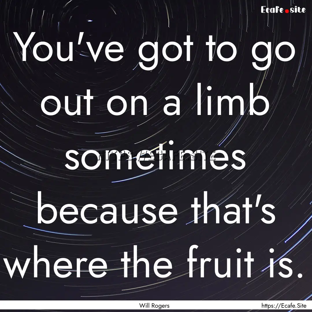 You've got to go out on a limb sometimes.... : Quote by Will Rogers