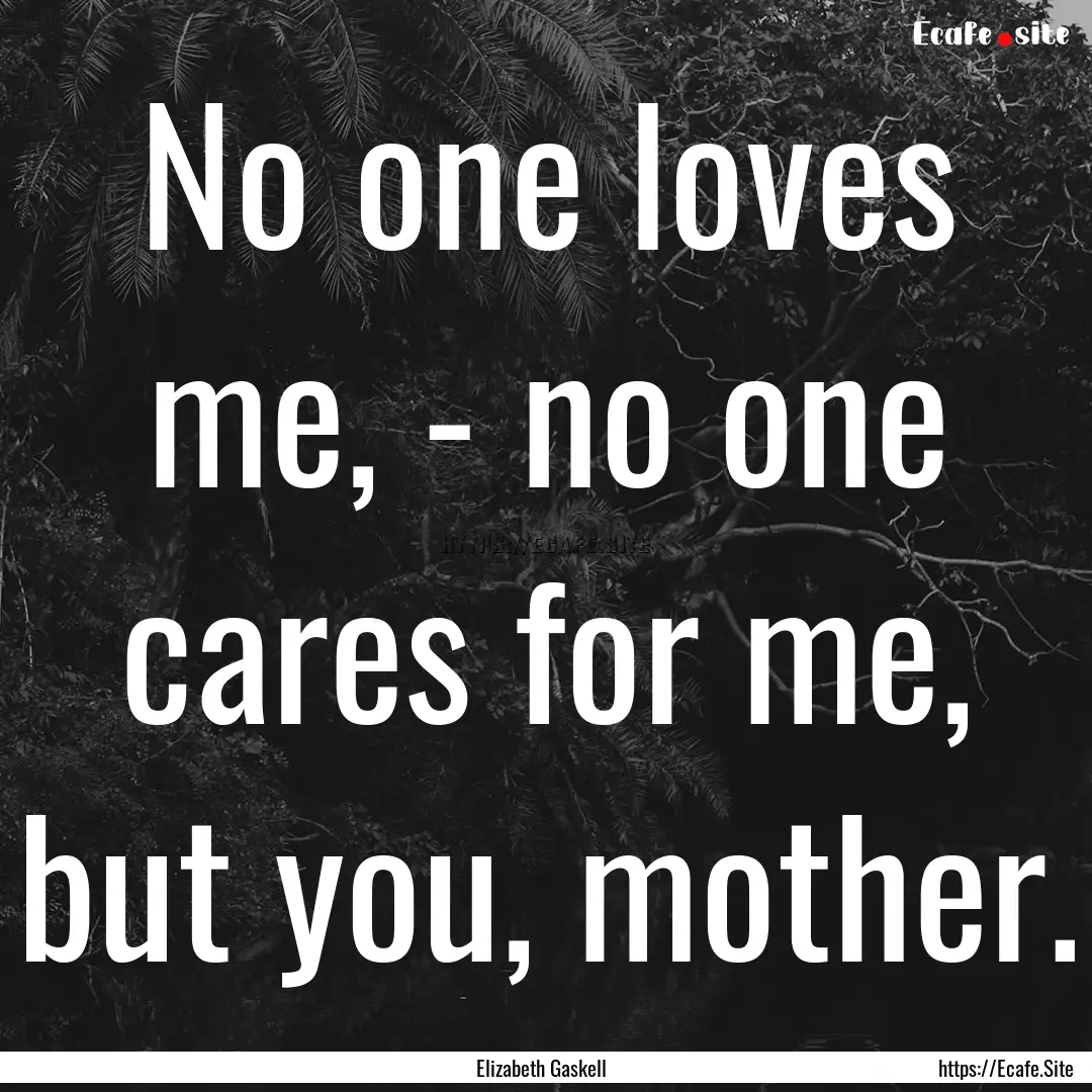 No one loves me, - no one cares for me, but.... : Quote by Elizabeth Gaskell