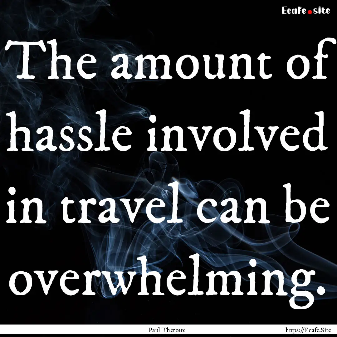 The amount of hassle involved in travel can.... : Quote by Paul Theroux