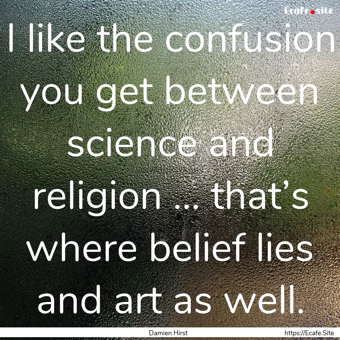 I like the confusion you get between science.... : Quote by Damien Hirst