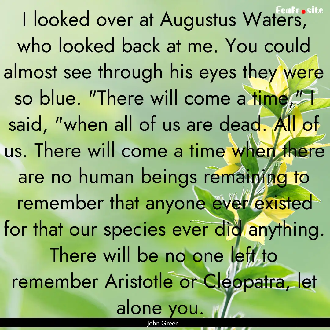 I looked over at Augustus Waters, who looked.... : Quote by John Green