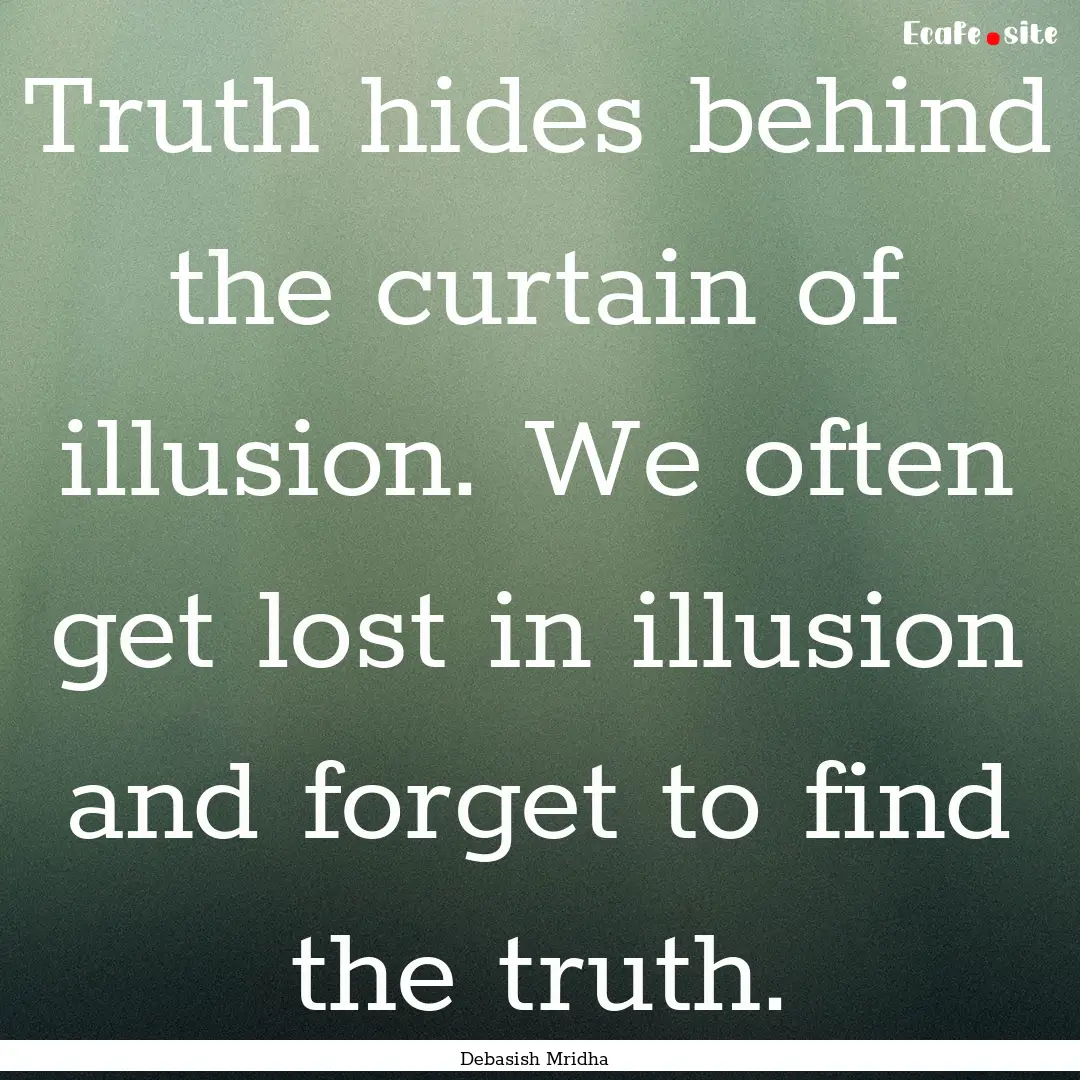 Truth hides behind the curtain of illusion..... : Quote by Debasish Mridha