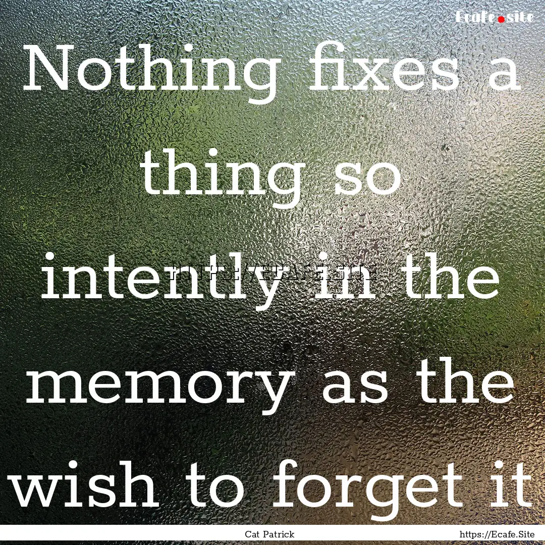 Nothing fixes a thing so intently in the.... : Quote by Cat Patrick