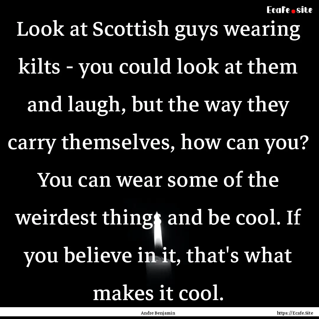 Look at Scottish guys wearing kilts - you.... : Quote by Andre Benjamin