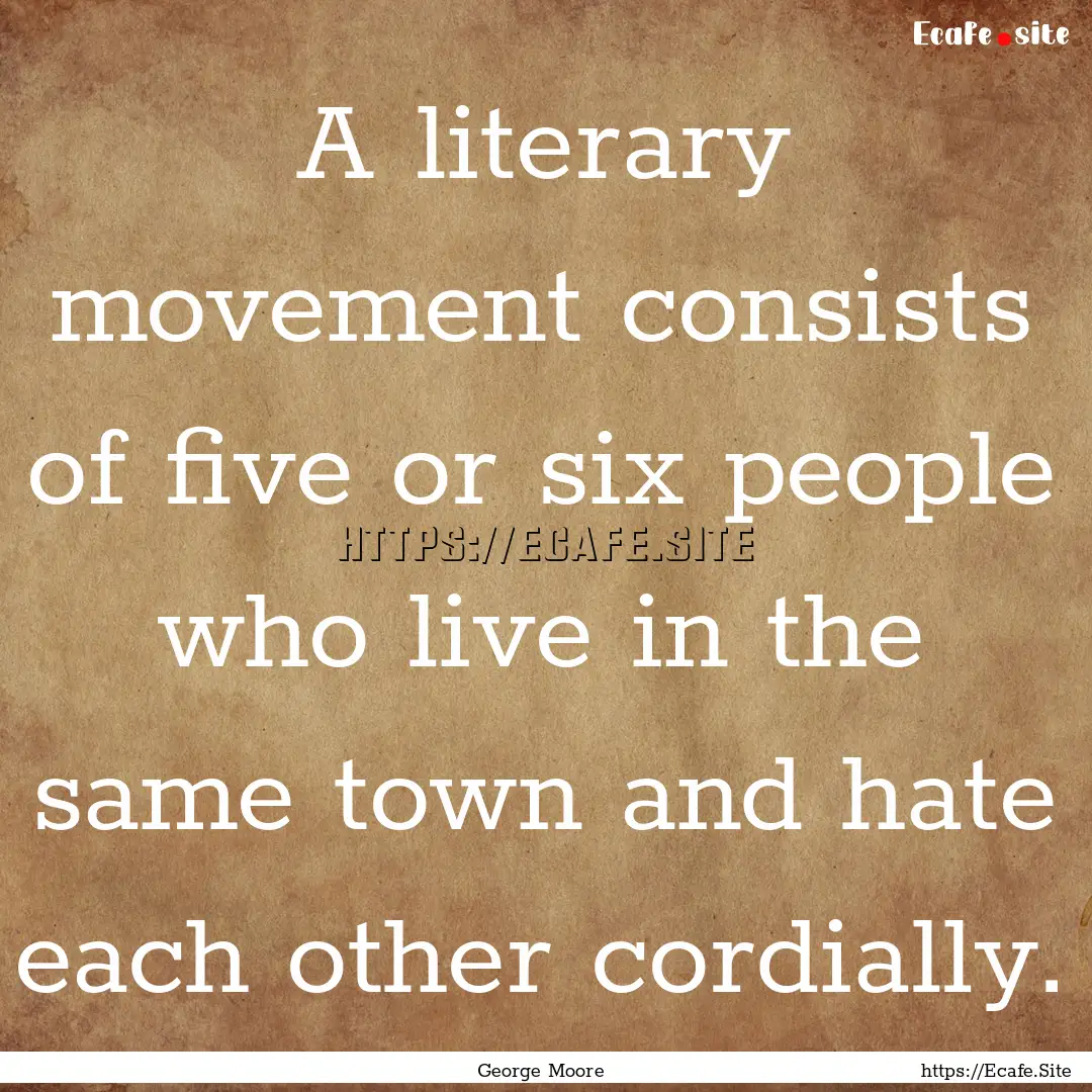 A literary movement consists of five or six.... : Quote by George Moore