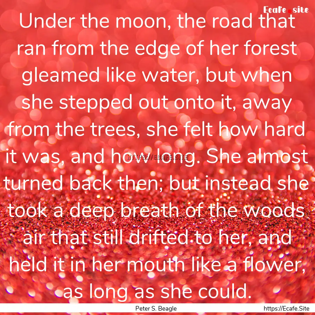 Under the moon, the road that ran from the.... : Quote by Peter S. Beagle