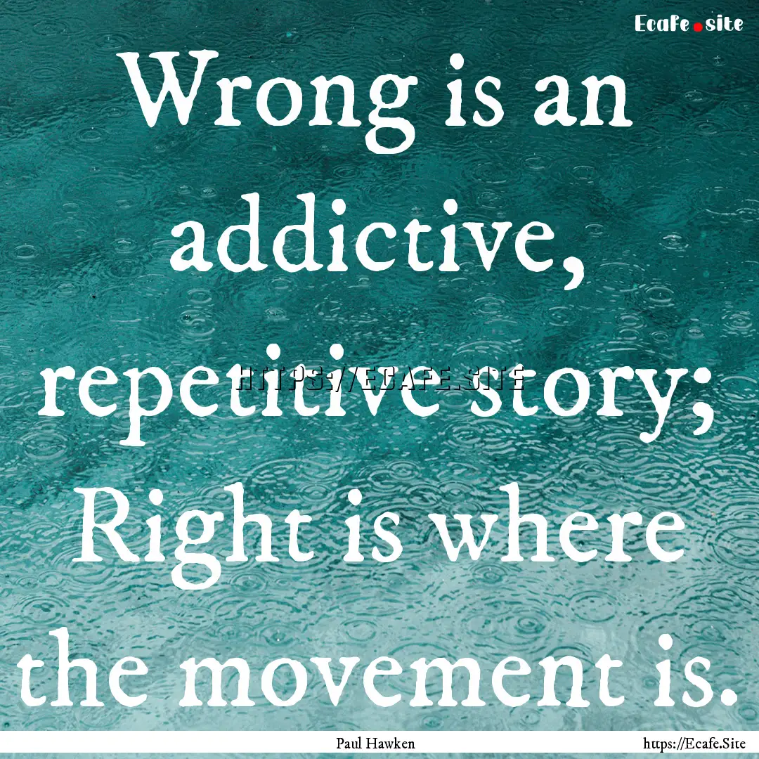 Wrong is an addictive, repetitive story;.... : Quote by Paul Hawken