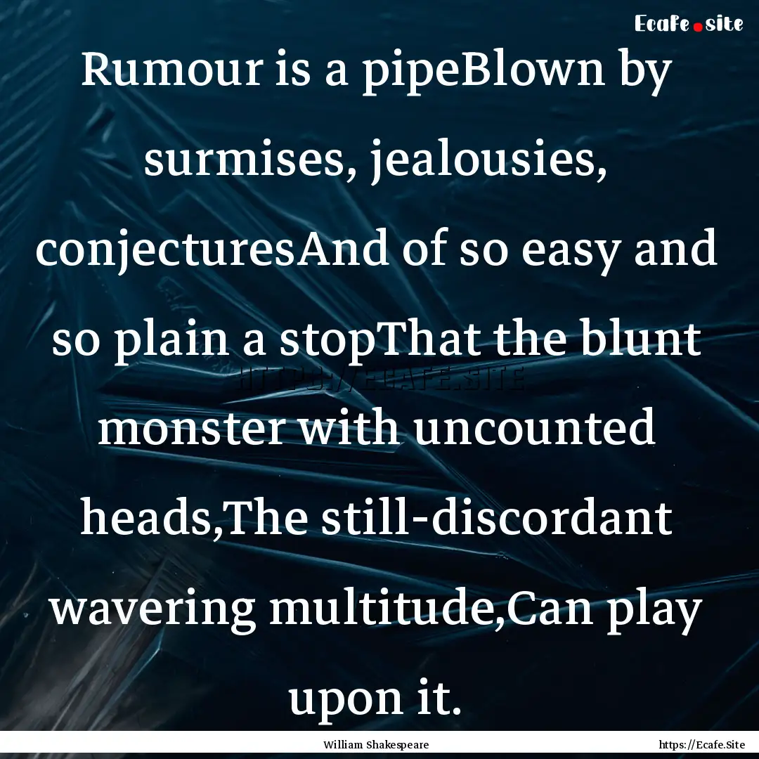 Rumour is a pipeBlown by surmises, jealousies,.... : Quote by William Shakespeare