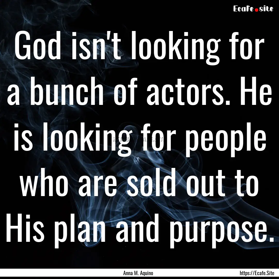 God isn't looking for a bunch of actors..... : Quote by Anna M. Aquino