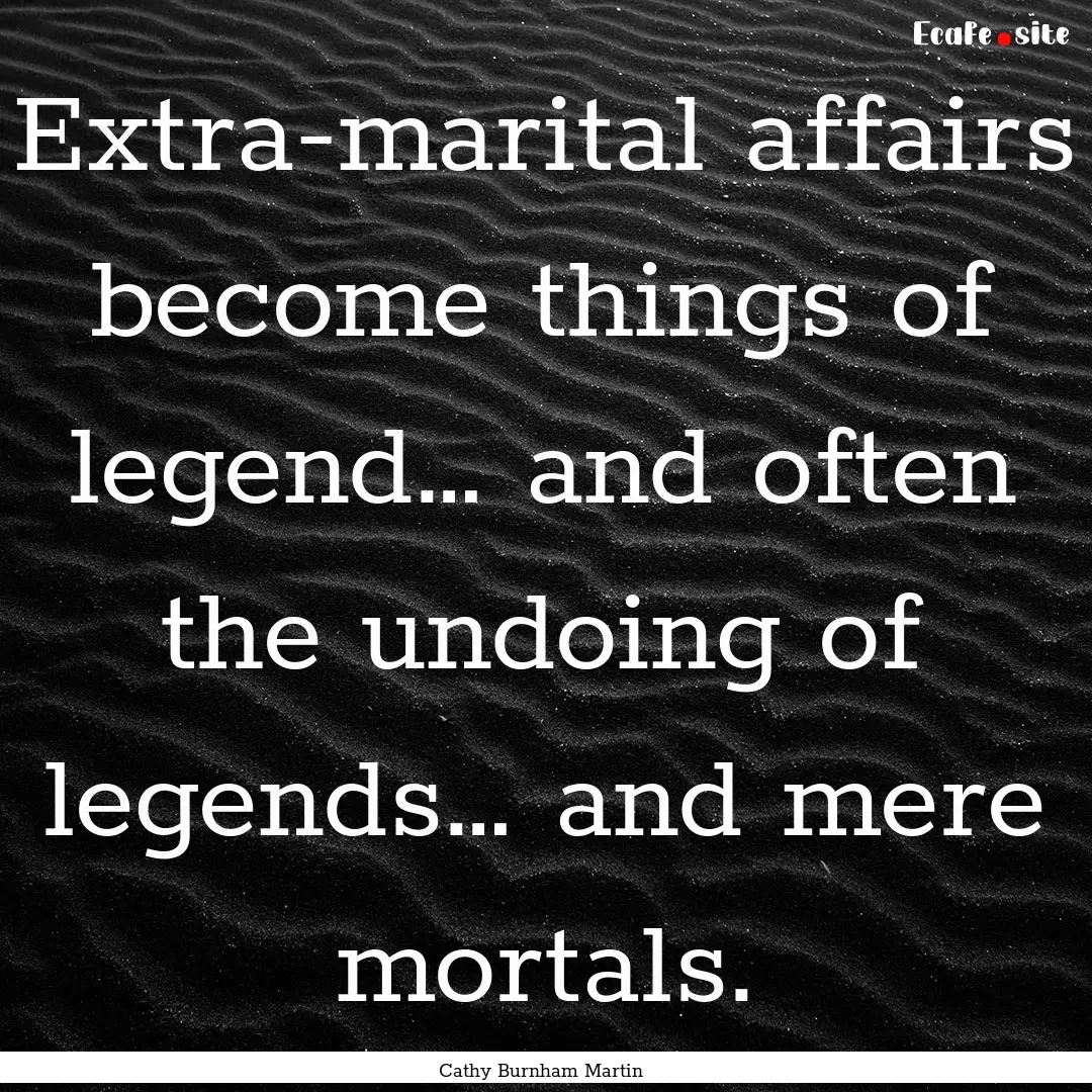 Extra-marital affairs become things of legend….... : Quote by Cathy Burnham Martin