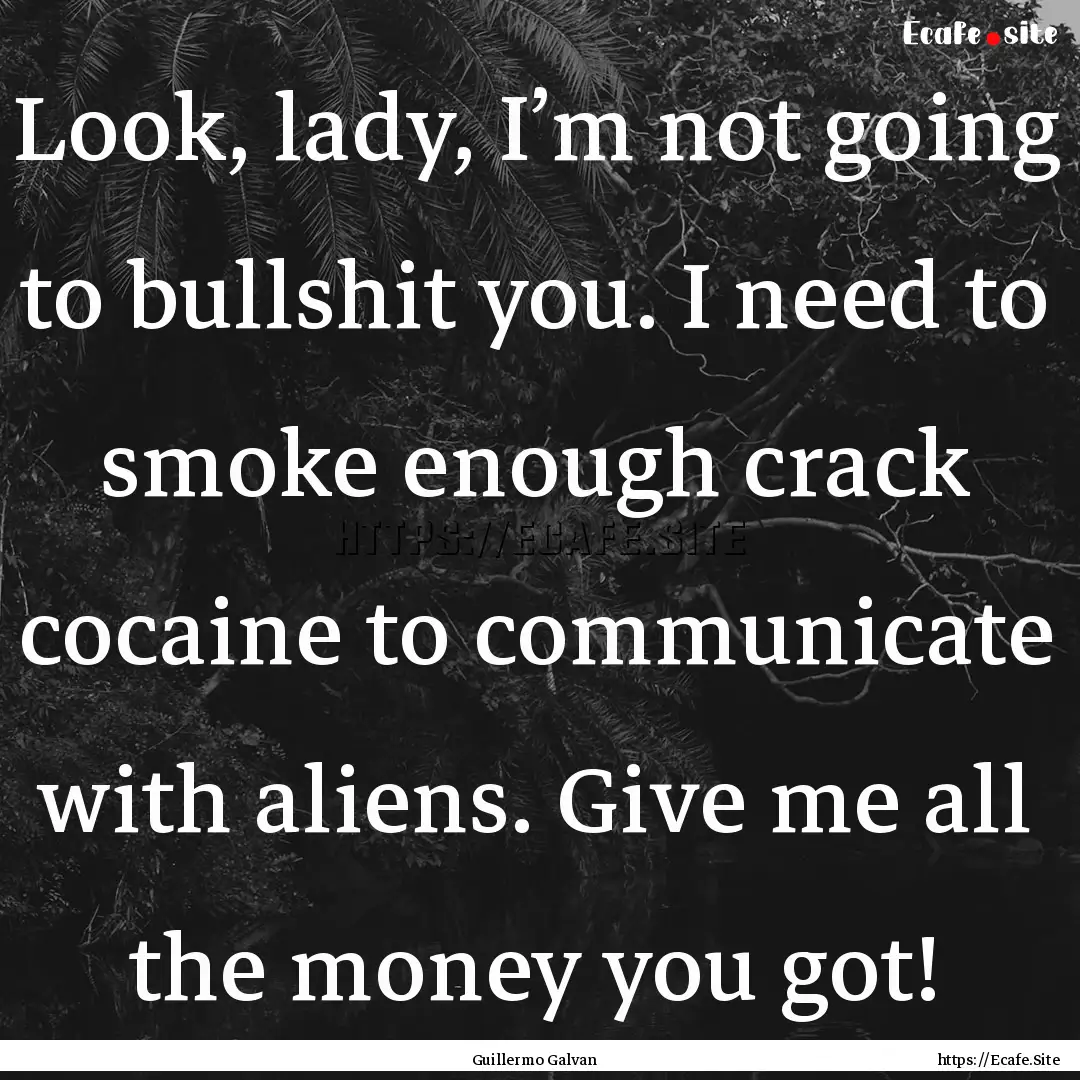 Look, lady, I’m not going to bullshit you..... : Quote by Guillermo Galvan