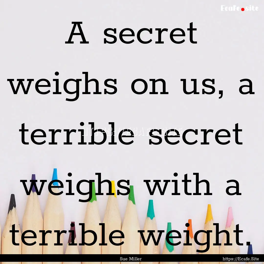 A secret weighs on us, a terrible secret.... : Quote by Sue Miller