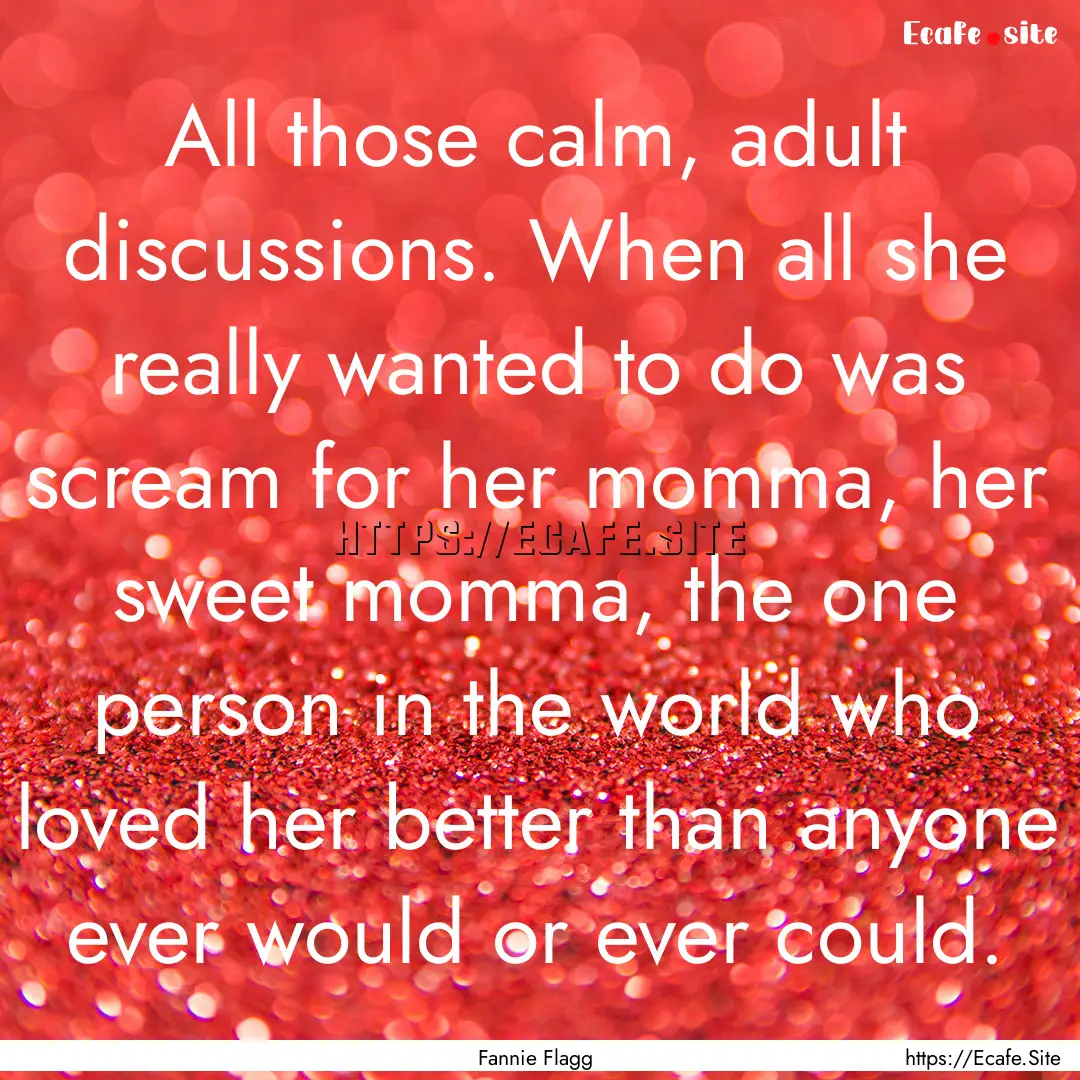 All those calm, adult discussions. When all.... : Quote by Fannie Flagg