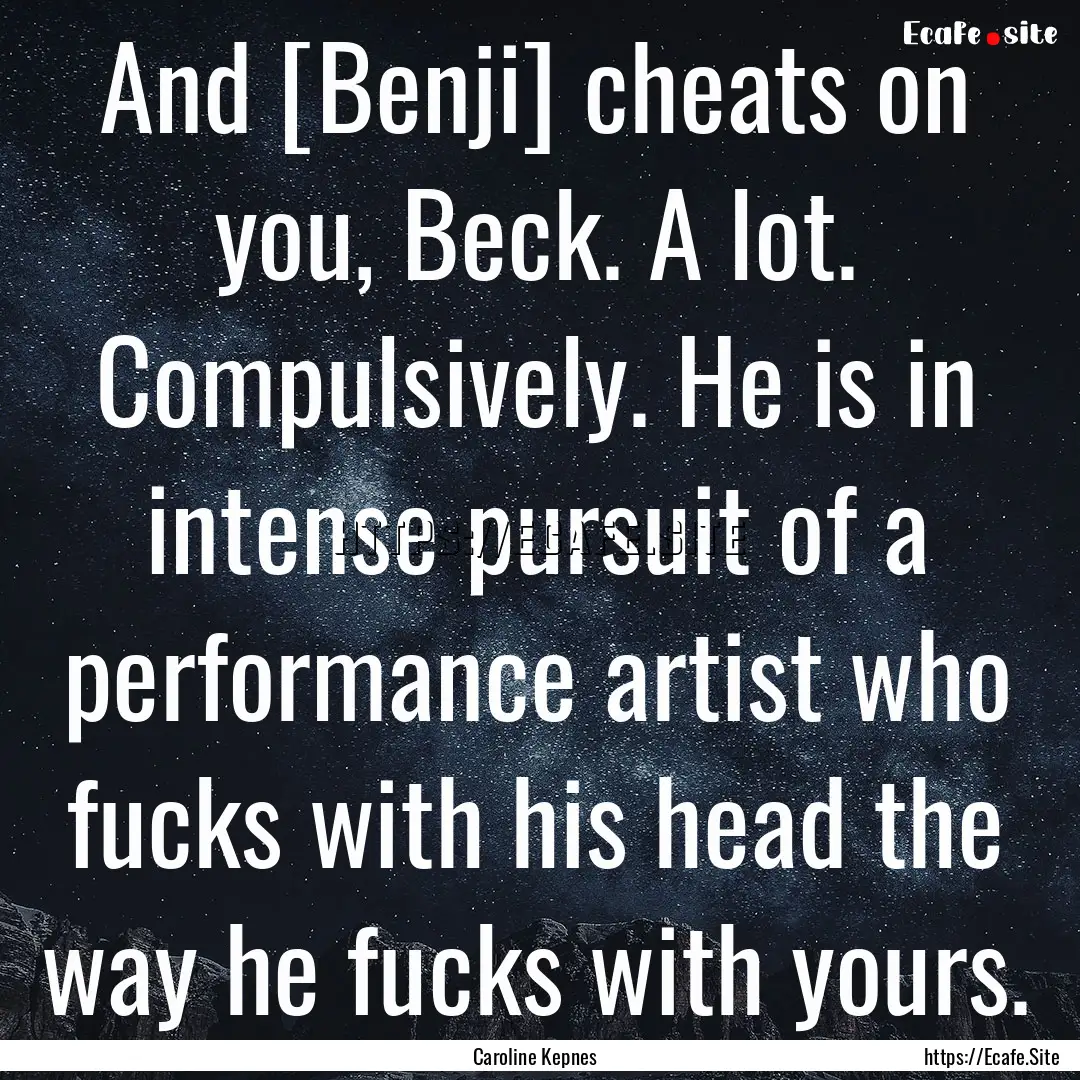 And [Benji] cheats on you, Beck. A lot. Compulsively..... : Quote by Caroline Kepnes