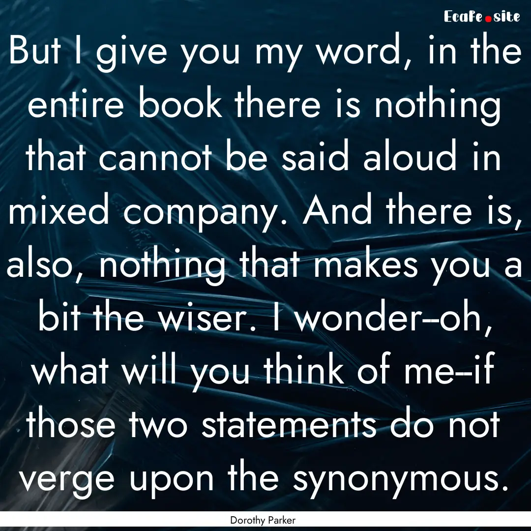 But I give you my word, in the entire book.... : Quote by Dorothy Parker