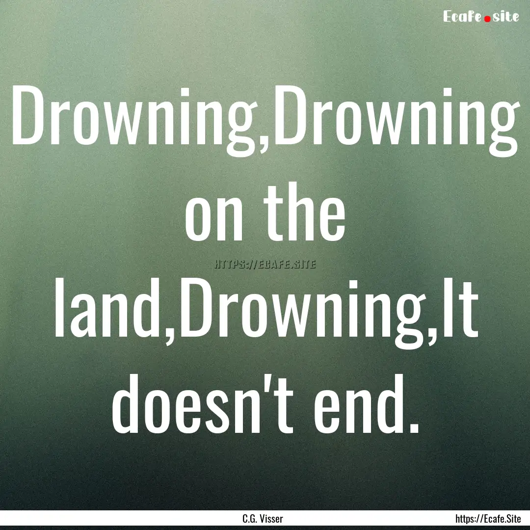 Drowning,Drowning on the land,Drowning,It.... : Quote by C.G. Visser