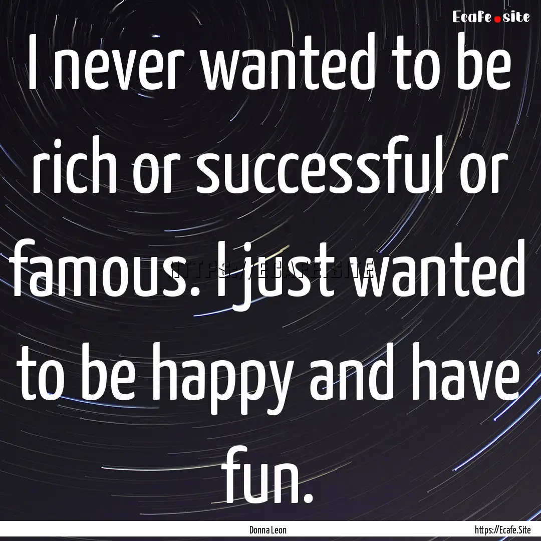 I never wanted to be rich or successful or.... : Quote by Donna Leon