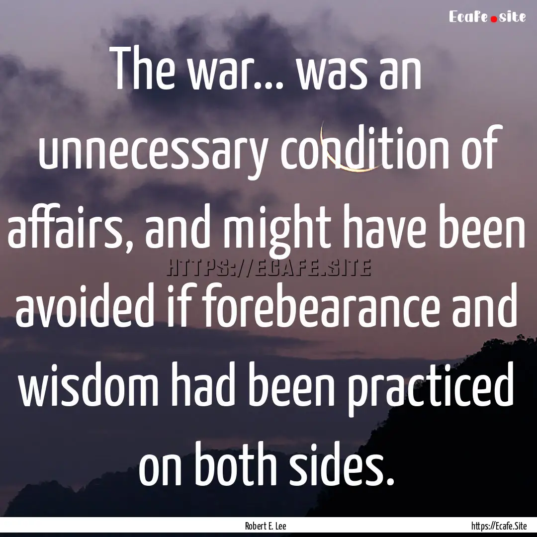 The war... was an unnecessary condition of.... : Quote by Robert E. Lee