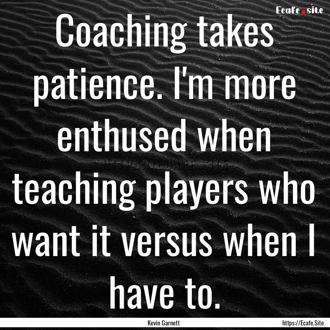 Coaching takes patience. I'm more enthused.... : Quote by Kevin Garnett