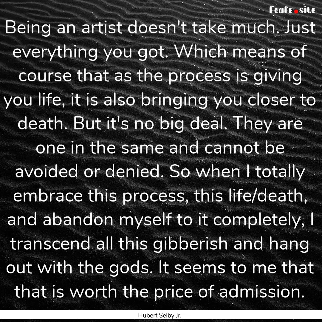 Being an artist doesn't take much. Just everything.... : Quote by Hubert Selby Jr.