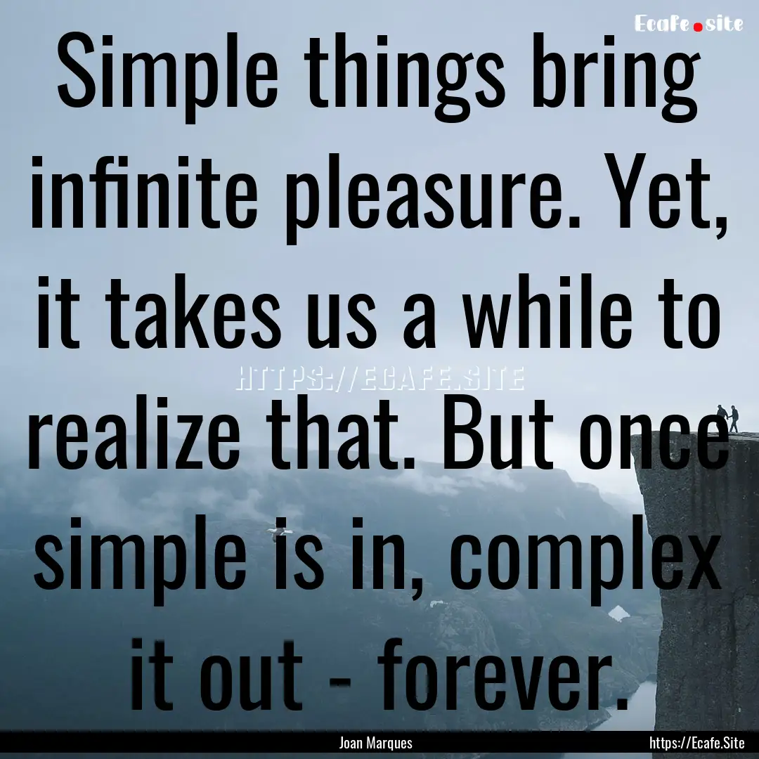 Simple things bring infinite pleasure. Yet,.... : Quote by Joan Marques