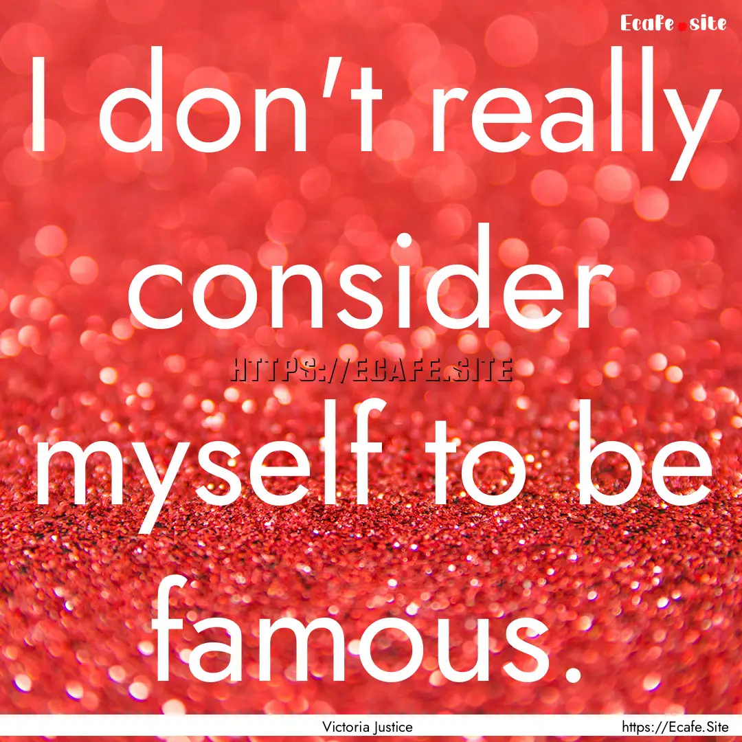 I don't really consider myself to be famous..... : Quote by Victoria Justice