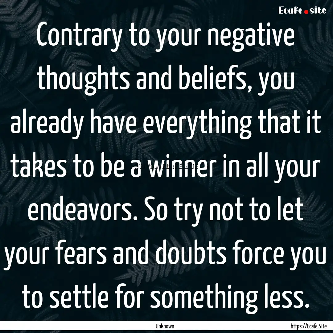 Contrary to your negative thoughts and beliefs,.... : Quote by Unknown