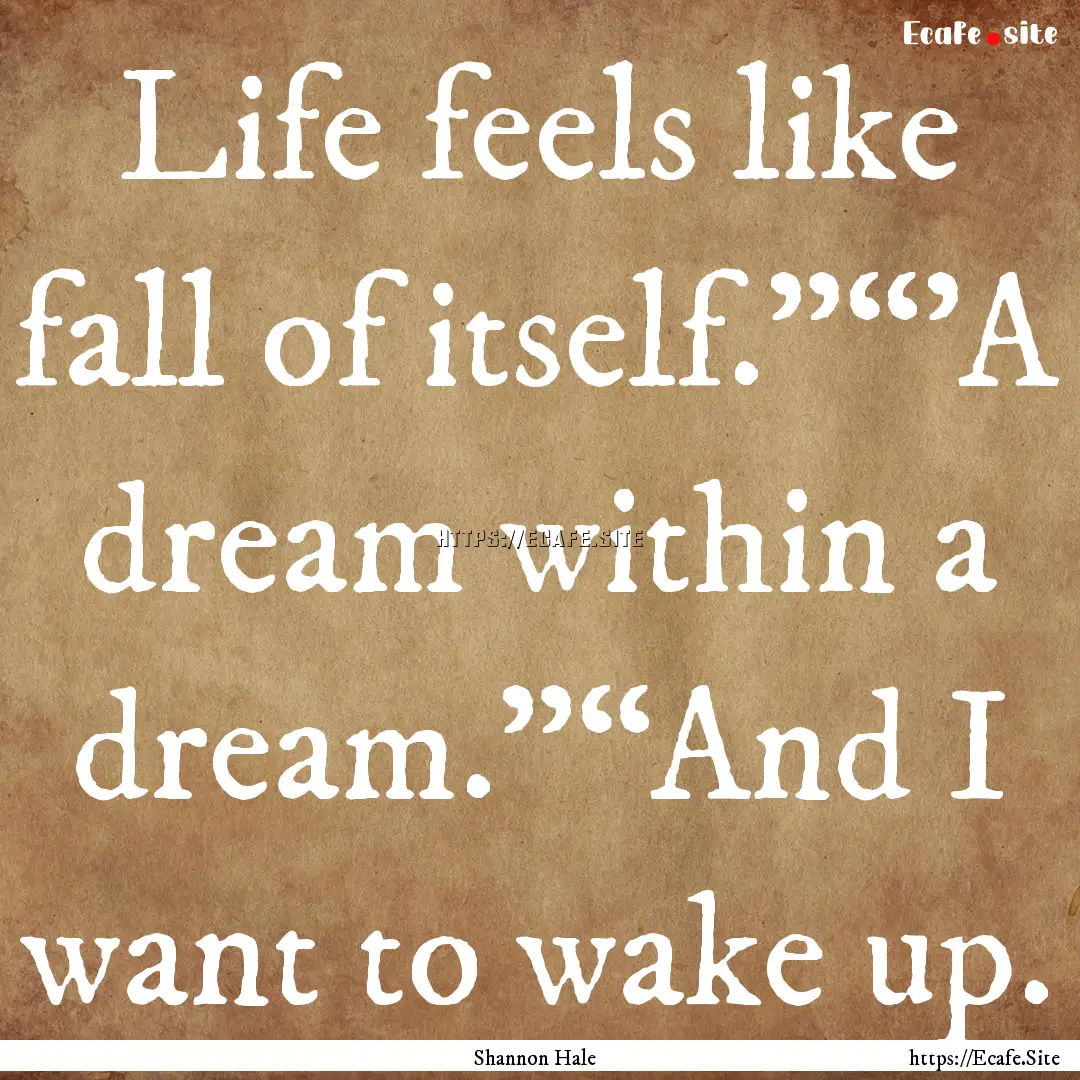 Life feels like fall of itself.”“'A dream.... : Quote by Shannon Hale