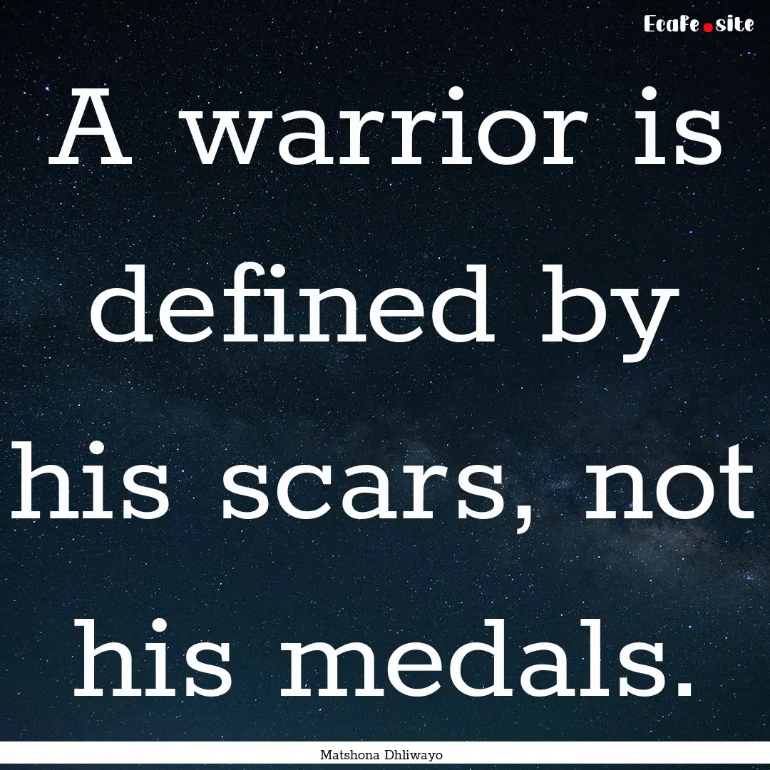 A warrior is defined by his scars, not his.... : Quote by Matshona Dhliwayo