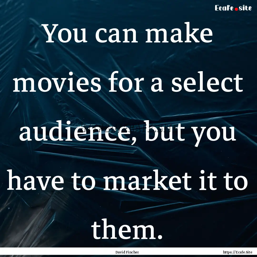 You can make movies for a select audience,.... : Quote by David Fincher