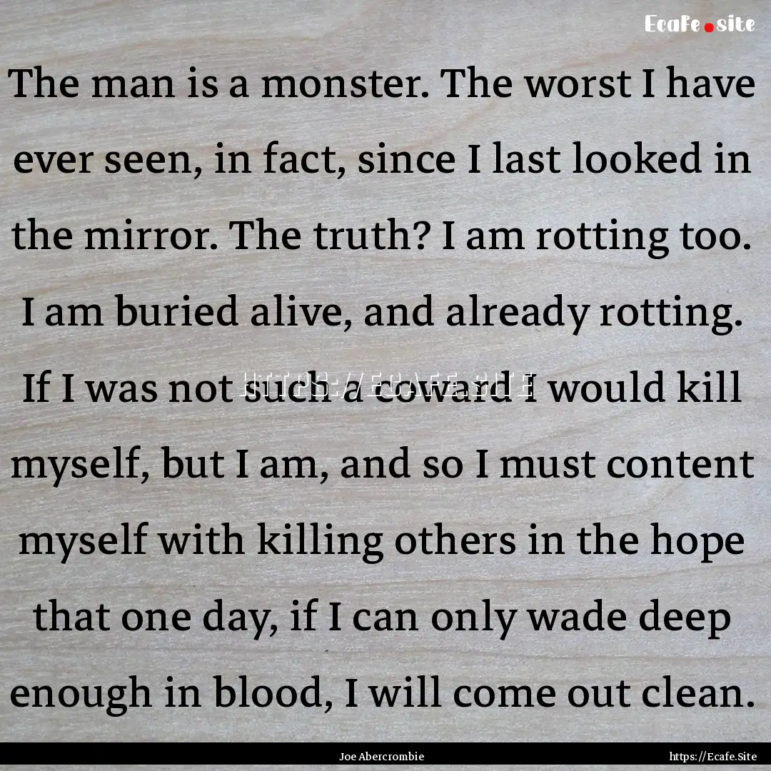 The man is a monster. The worst I have ever.... : Quote by Joe Abercrombie