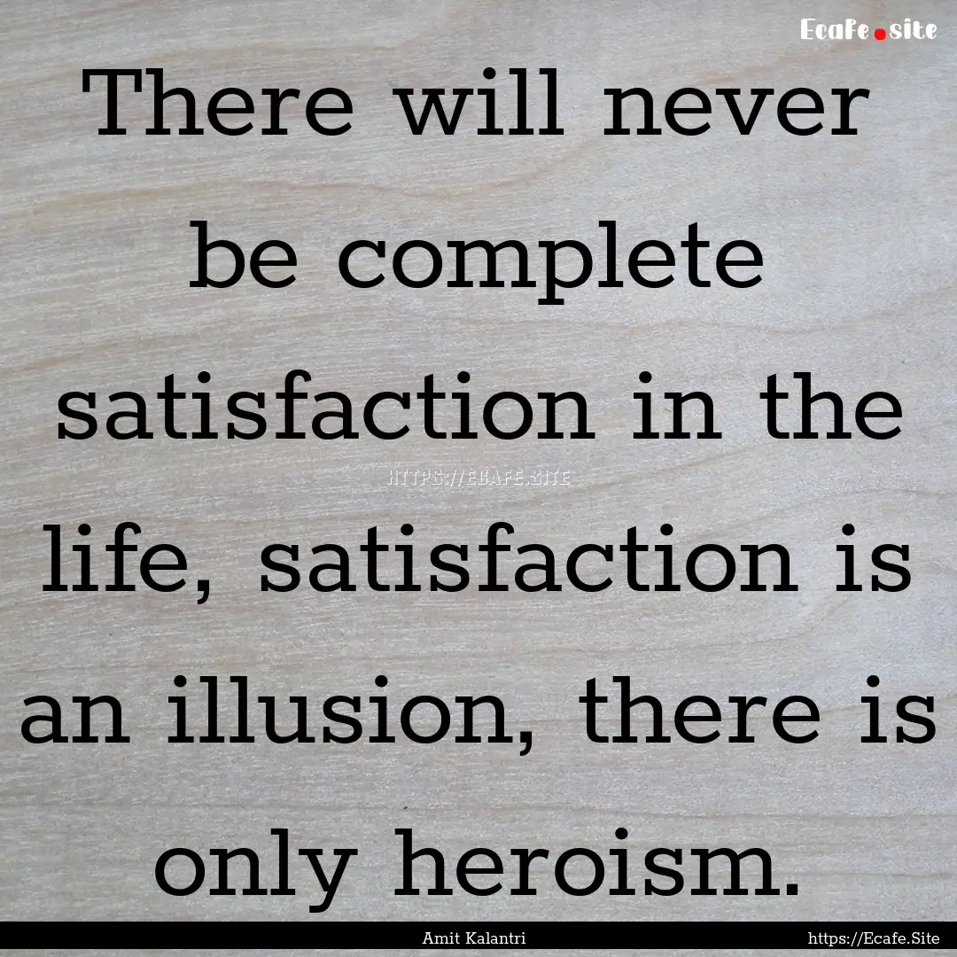 There will never be complete satisfaction.... : Quote by Amit Kalantri