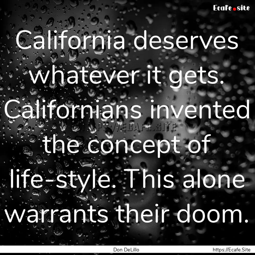 California deserves whatever it gets. Californians.... : Quote by Don DeLillo