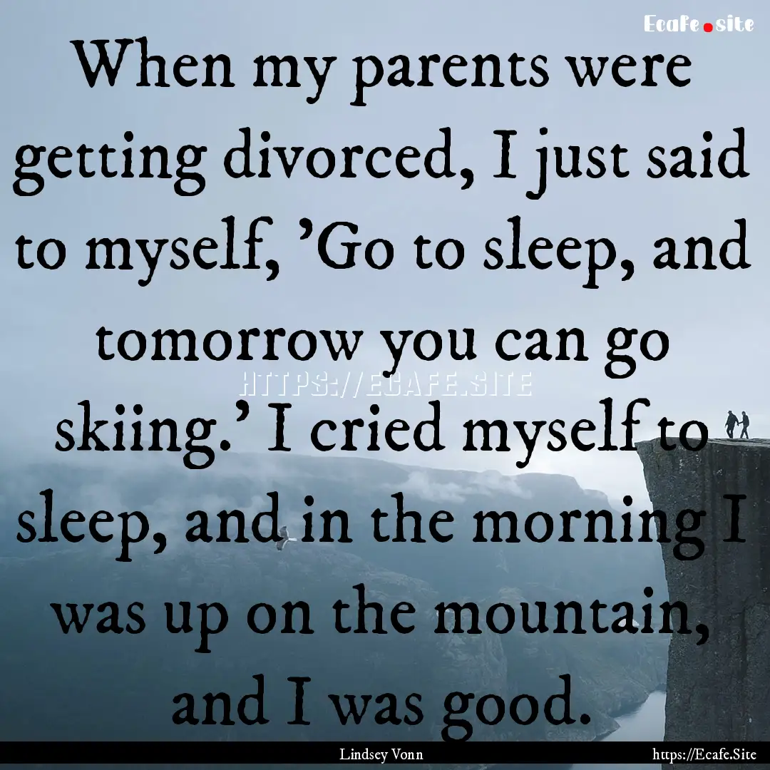 When my parents were getting divorced, I.... : Quote by Lindsey Vonn