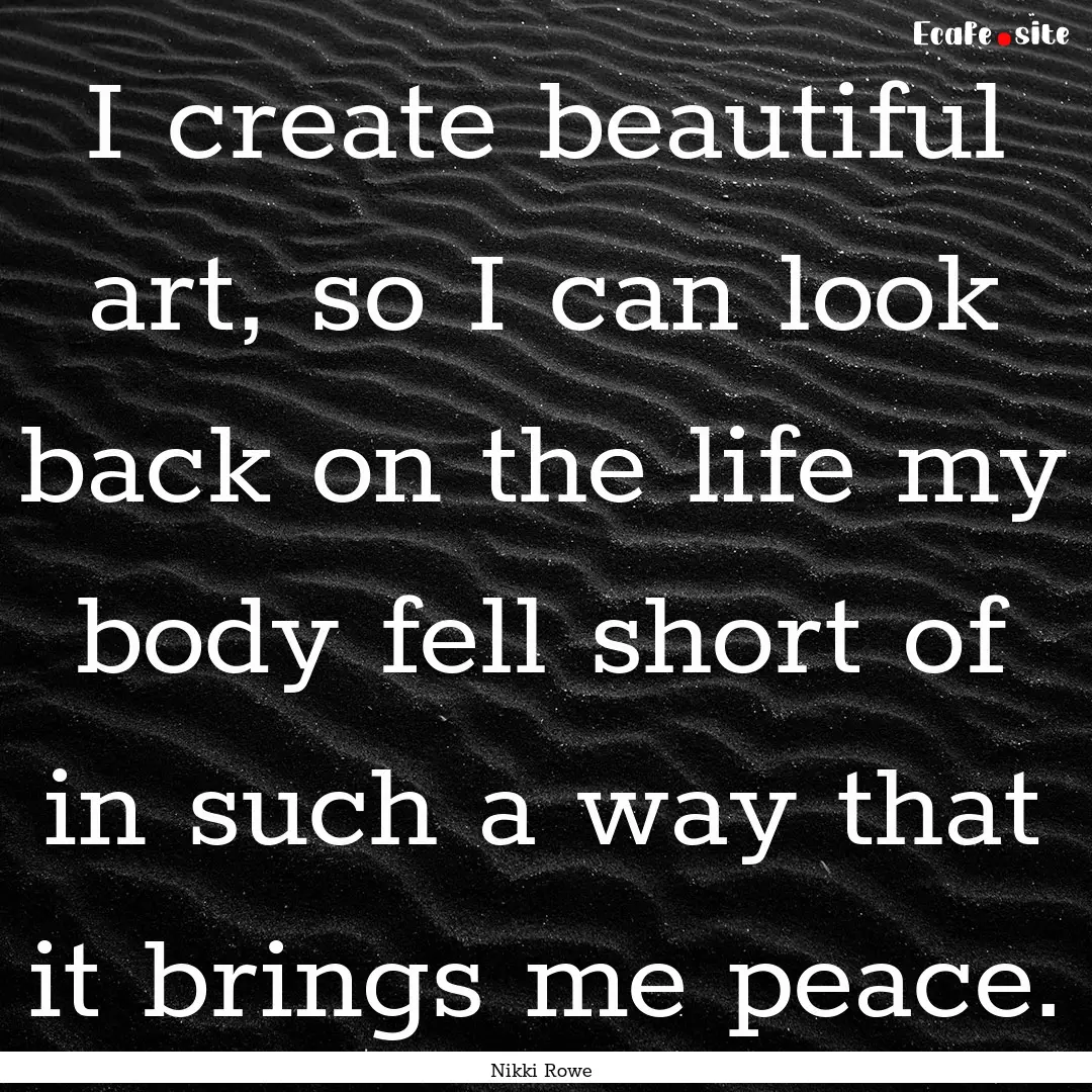 I create beautiful art, so I can look back.... : Quote by Nikki Rowe