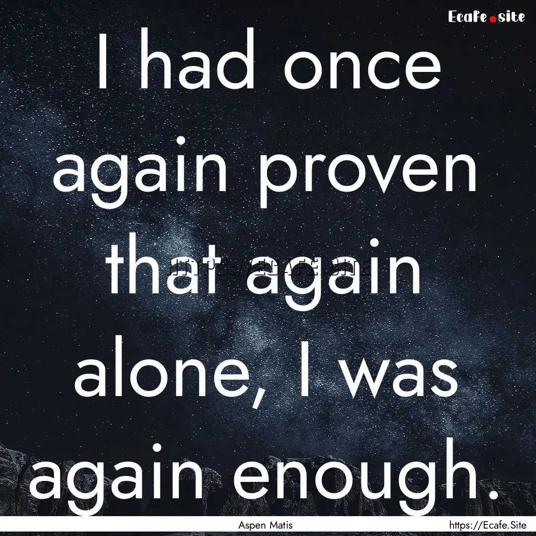 I had once again proven that again alone,.... : Quote by Aspen Matis