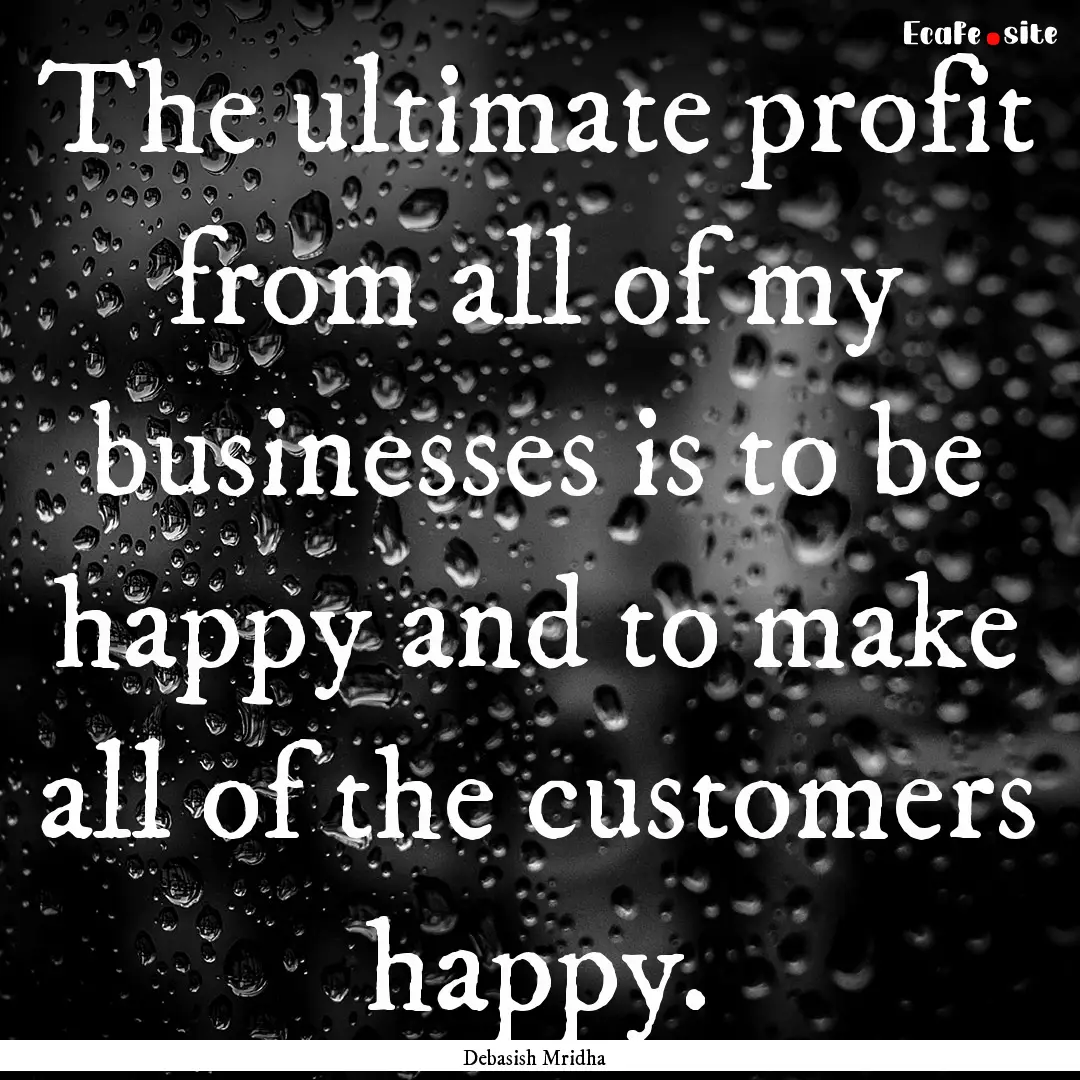 The ultimate profit from all of my businesses.... : Quote by Debasish Mridha