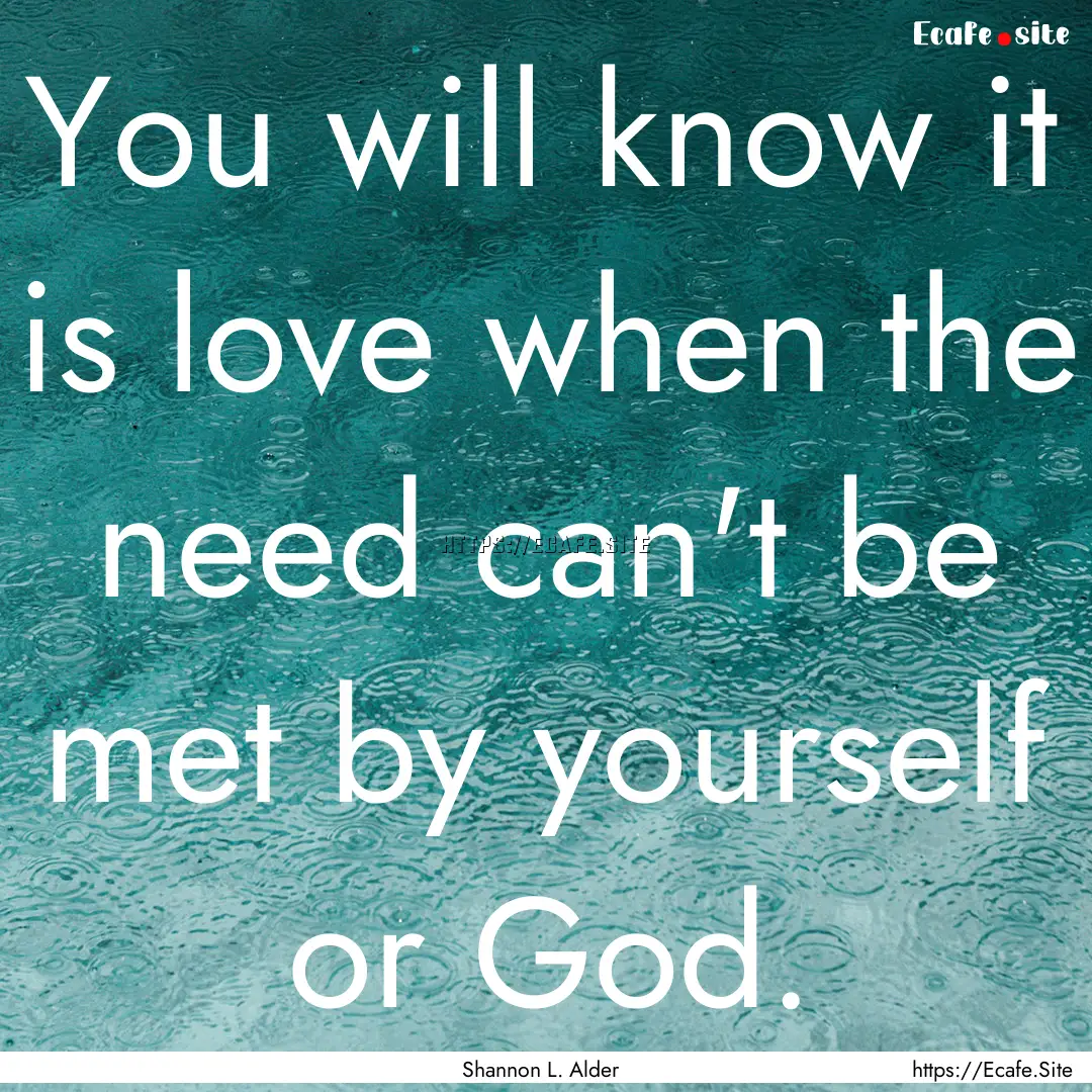 You will know it is love when the need can't.... : Quote by Shannon L. Alder