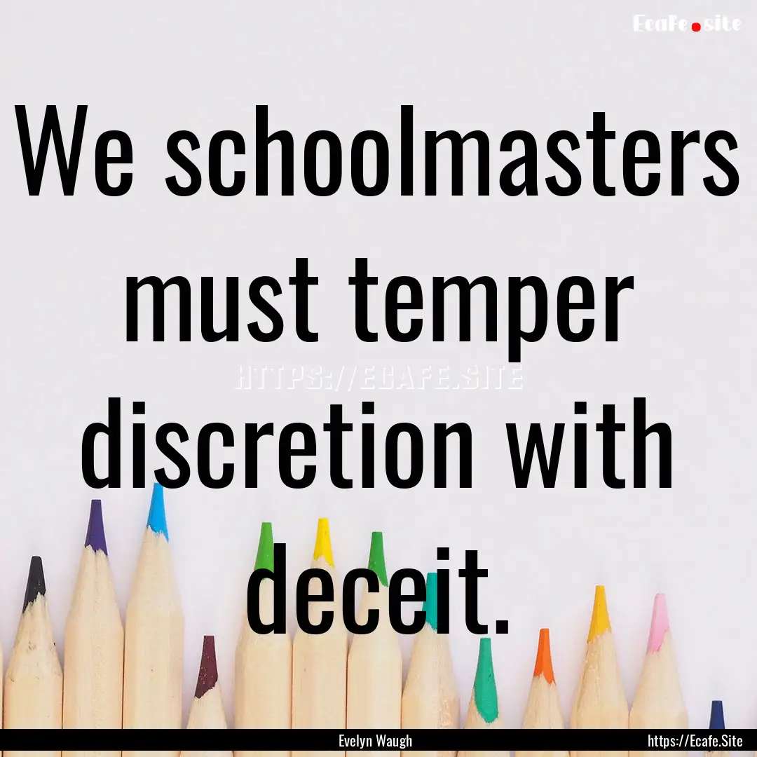 We schoolmasters must temper discretion with.... : Quote by Evelyn Waugh