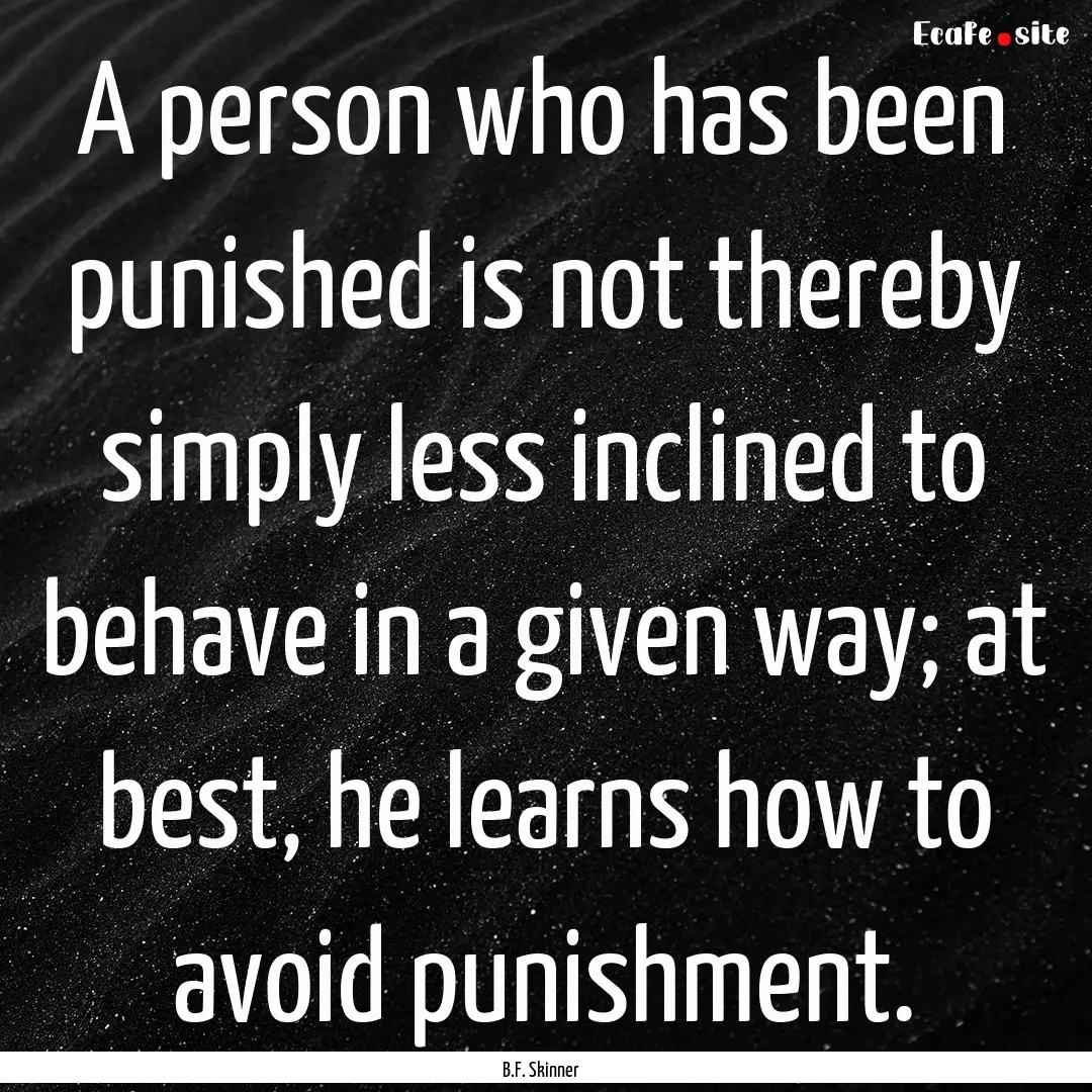 A person who has been punished is not thereby.... : Quote by B.F. Skinner